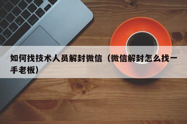 微信注册-如何找技术人员解封微信（微信解封怎么找一手老板）(1)