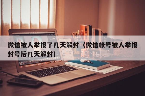 微信保号-微信被人举报了几天解封（微信帐号被人举报封号后几天解封）(1)