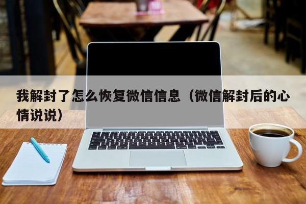 微信注册-我解封了怎么恢复微信信息（微信解封后的心情说说）(1)