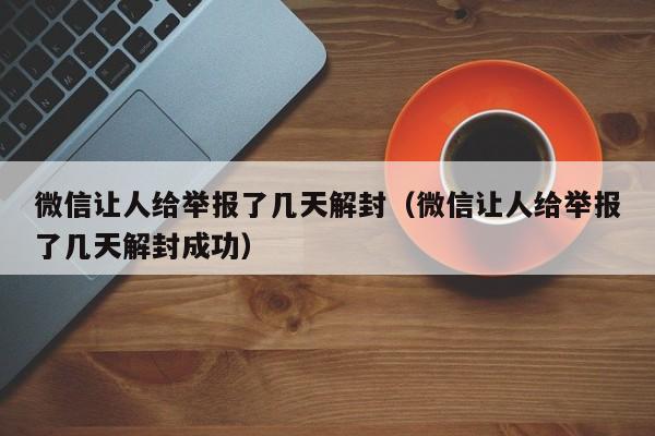 微信注册-微信让人给举报了几天解封（微信让人给举报了几天解封成功）(1)