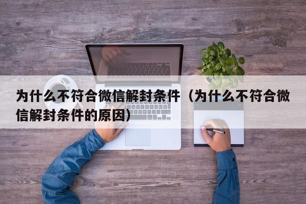 微信保号-为什么不符合微信解封条件（为什么不符合微信解封条件的原因）(1)