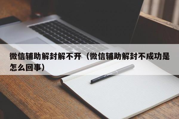 微信注册-微信辅助解封解不开（微信辅助解封不成功是怎么回事）(1)