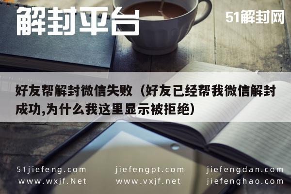 微信注册-好友帮解封微信失败（好友已经帮我微信解封成功,为什么我这里显示被拒绝）(1)