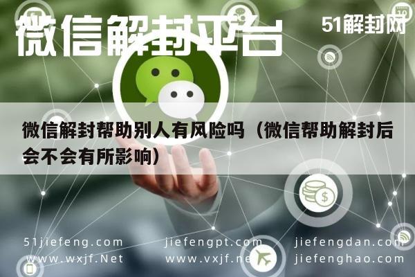 微信注册-微信解封帮助别人有风险吗（微信帮助解封后会不会有所影响）(1)