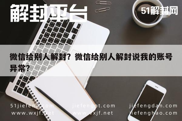 微信注册-微信给别人解封？微信给别人解封说我的账号异常？(1)