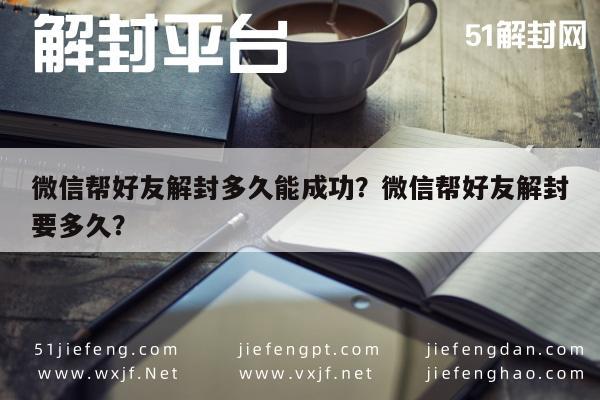 微信解封-微信帮好友解封多久能成功？微信帮好友解封要多久？(1)