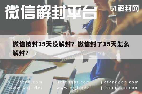 微信保号-微信被封15天没解封？微信封了15天怎么解封？(1)