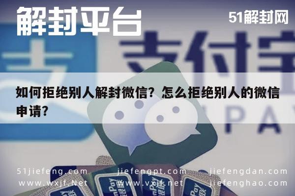 微信辅助-如何拒绝别人解封微信？怎么拒绝别人的微信申请？(1)