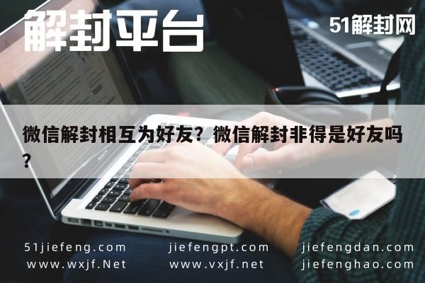 微信解封-微信解封相互为好友？微信解封非得是好友吗？(1)