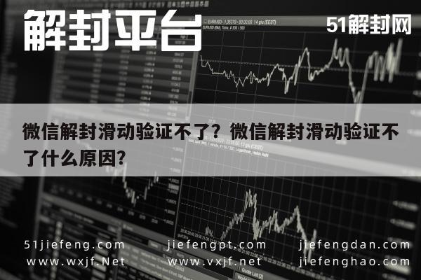 微信保号-微信解封滑动验证不了？微信解封滑动验证不了什么原因？(1)