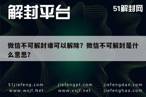 微信保号-微信不可解封谁可以解除？微信不可解封是什么意思？(1)