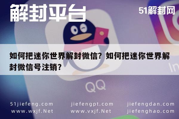 微信注册-如何把迷你世界解封微信？如何把迷你世界解封微信号注销？(1)