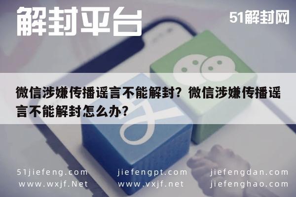 微信辅助-微信涉嫌传播谣言不能解封？微信涉嫌传播谣言不能解封怎么办？(1)