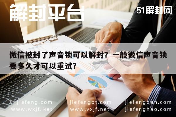 微信保号-微信被封了声音锁可以解封？一般微信声音锁要多久才可以重试？(1)