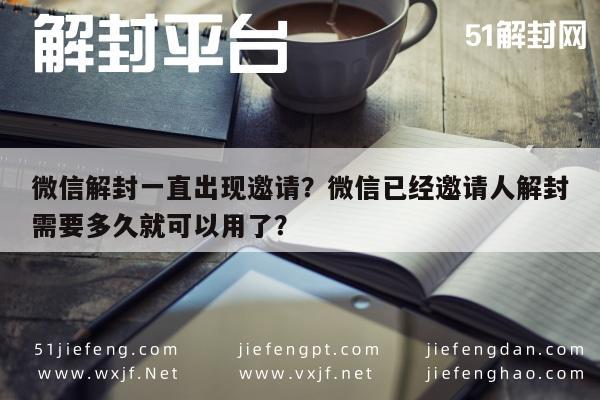 微信注册-微信解封一直出现邀请？微信已经邀请人解封需要多久就可以用了？(1)