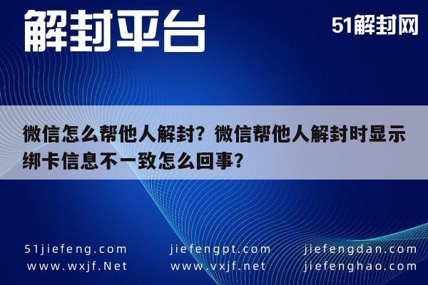 微信辅助-微信怎么帮他人解封？微信帮他人解封时显示绑卡信息不一致怎么回事？(1)