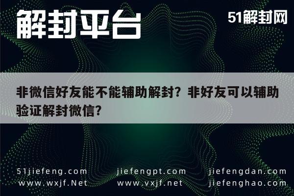 微信解封-非微信好友能不能辅助解封？非好友可以辅助验证解封微信？(1)