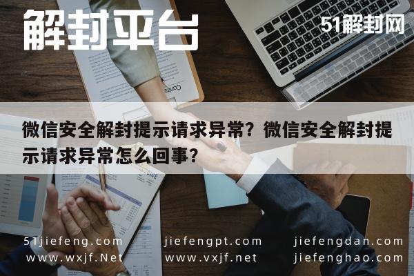 微信辅助-微信安全解封提示请求异常？微信安全解封提示请求异常怎么回事？(1)