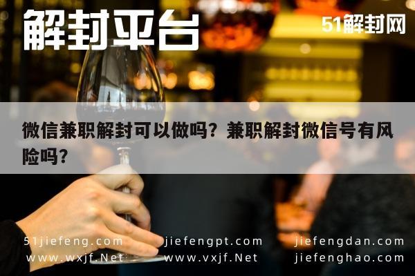 微信保号-微信兼职解封可以做吗？兼职解封微信号有风险吗？(1)