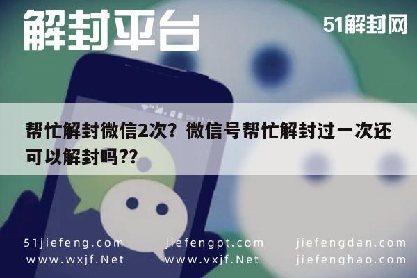 微信注册-帮忙解封微信2次？微信号帮忙解封过一次还可以解封吗?？(1)