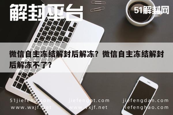 微信保号-微信自主冻结解封后解冻？微信自主冻结解封后解冻不了？(1)