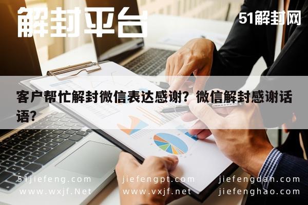 微信解封-客户帮忙解封微信表达感谢？微信解封感谢话语？(1)