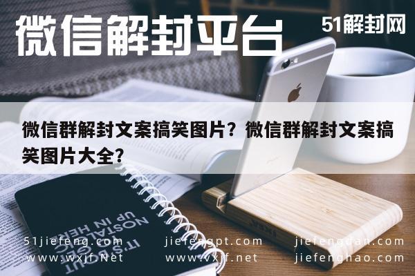 微信注册-微信群解封文案搞笑图片？微信群解封文案搞笑图片大全？(1)