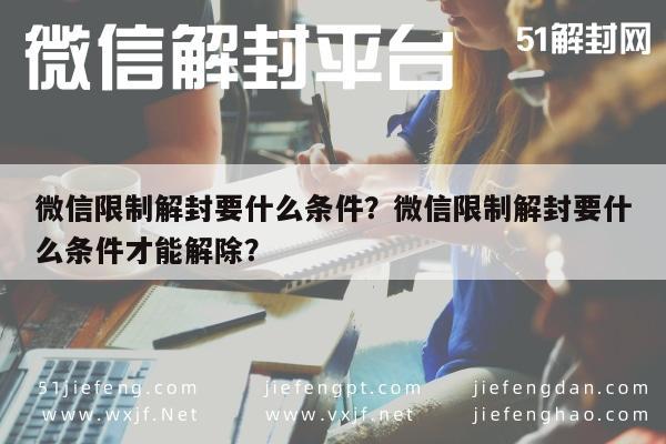 微信保号-微信限制解封要什么条件？微信限制解封要什么条件才能解除？(1)