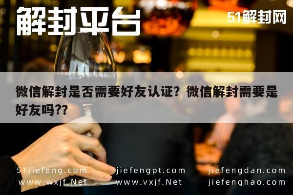 微信辅助-微信解封是否需要好友认证？微信解封需要是好友吗?？(1)