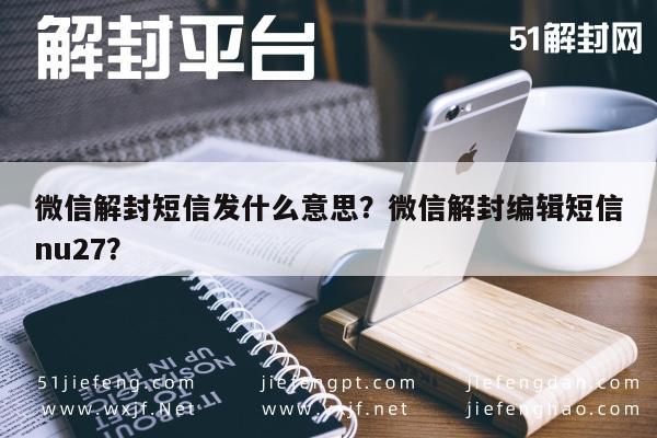 微信解封-微信解封短信发什么意思？微信解封编辑短信nu27？(1)