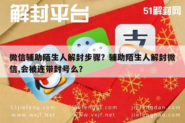 微信保号-微信辅助陌生人解封步骤？辅助陌生人解封微信,会被连带封号么？(1)