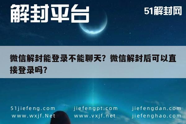 微信保号-微信解封能登录不能聊天？微信解封后可以直接登录吗？(1)