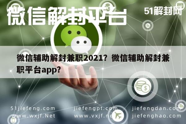 微信辅助-微信辅助解封兼职2021？微信辅助解封兼职平台app？(1)