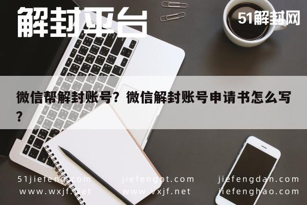 微信注册-微信帮解封账号？微信解封账号申请书怎么写？(1)