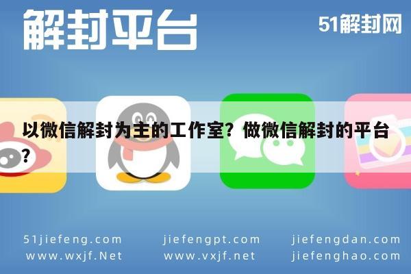 微信辅助-以微信解封为主的工作室？做微信解封的平台？(1)