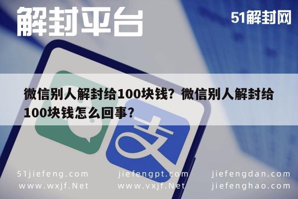 微信解封-微信别人解封给100块钱？微信别人解封给100块钱怎么回事？(1)