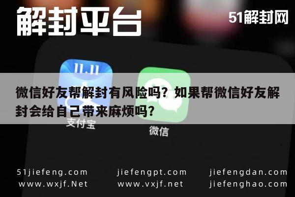 微信解封-微信好友帮解封有风险吗？如果帮微信好友解封会给自己带来麻烦吗？(1)