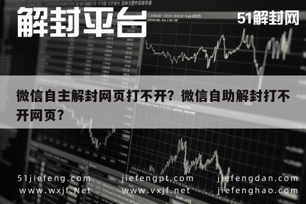 微信辅助-微信自主解封网页打不开？微信自助解封打不开网页？(1)