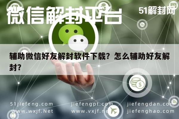 微信解封-辅助微信好友解封软件下载？怎么辅助好友解封？(1)