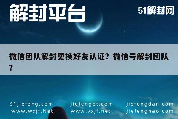 微信解封-微信团队解封更换好友认证？微信号解封团队？(1)