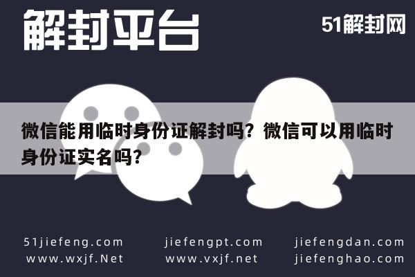 微信辅助-微信能用临时身份证解封吗？微信可以用临时身份证实名吗？(1)