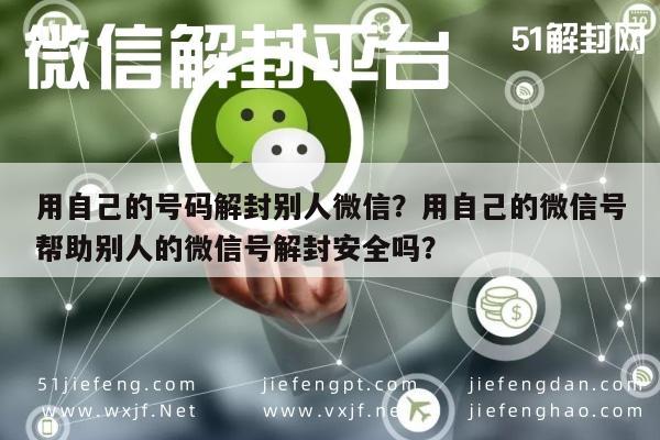 微信解封-用自己的号码解封别人微信？用自己的微信号帮助别人的微信号解封安全吗？(1)