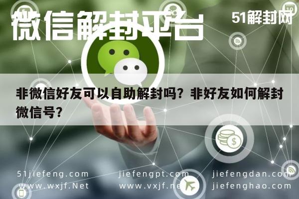 微信注册-非微信好友可以自助解封吗？非好友如何解封微信号？(1)