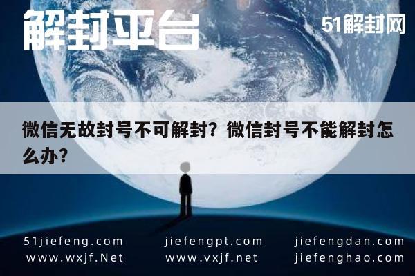 微信辅助-微信无故封号不可解封？微信封号不能解封怎么办？(1)