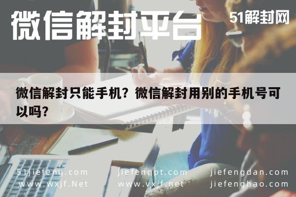 微信注册-微信解封只能手机？微信解封用别的手机号可以吗？(1)