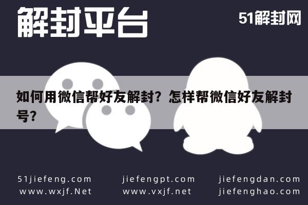 微信保号-如何用微信帮好友解封？怎样帮微信好友解封号？(1)