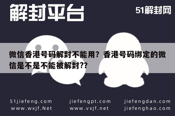 微信辅助-微信香港号码解封不能用？香港号码绑定的微信是不是不能被解封?？(1)