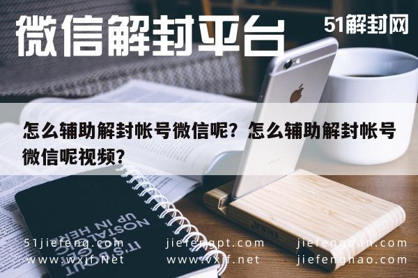 微信保号-怎么辅助解封帐号微信呢？怎么辅助解封帐号微信呢视频？(1)