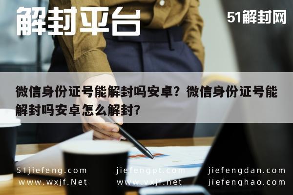 微信解封-微信身份证号能解封吗安卓？微信身份证号能解封吗安卓怎么解封？(1)