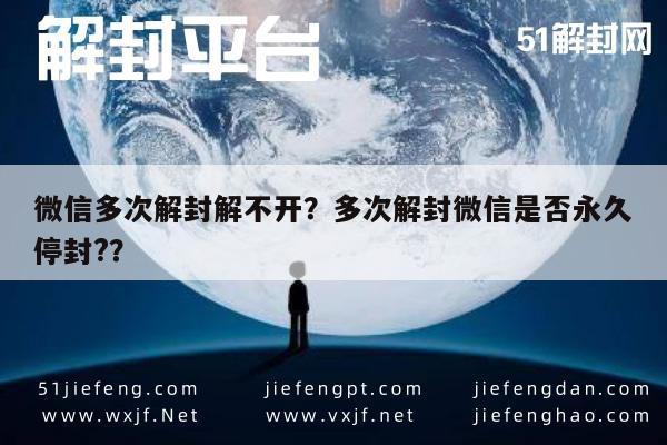 微信保号-微信多次解封解不开？多次解封微信是否永久停封?？(1)